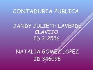CONTADURIA PUBLICA
JANDY JULIETH LAVERDE
CLAVIJO
ID 312556
NATALIA GOMEZ LOPEZ
ID 346096
 