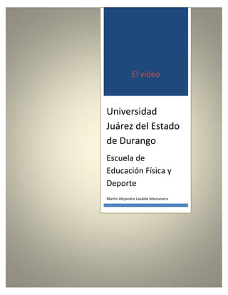 El video 
Universidad Juárez del Estado de Durango 
Escuela de Educación Física y Deporte 
Martin Alejandro Lazalde Manzanera 
 