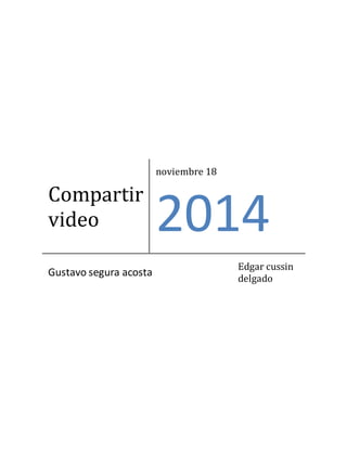Compartir 
video 
noviembre 18 
2014 
Gustavo segura acosta 
Edgar cussin 
delgado 
 
