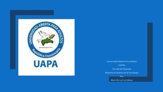 Universidad Abierta Para Adultos
(UAPA)
Escuela de Posgrado
Maestría en Gestión de laTecnología
Por:
María De La Cruz Gálvez
 