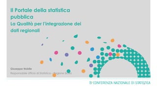 Il Portale della statistica
pubblica
La Qualità per l’integrazione dei
dati regionali
Giuseppe Nobile
Responsabile Ufficio di Statistica – Regione Sicilia
0
 