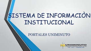 SISTEMA DE INFORMACIÒN
    INSTITUCIONAL

     PORTALES UNIMINUTO
 