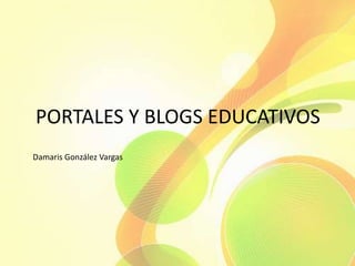 PORTALES Y BLOGS EDUCATIVOS 
Damaris González Vargas 
 