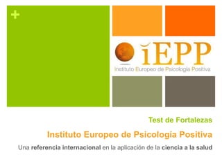 +
Test de Fortalezas
Instituto Europeo de Psicología Positiva
Una referencia internacional en la aplicación de la ciencia a la salud
 