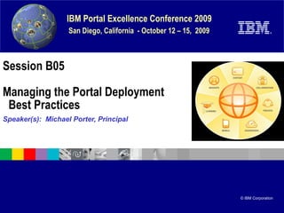 Session B05 Managing the Portal Deployment   Best Practices Speaker(s):  Michael Porter, Principal  