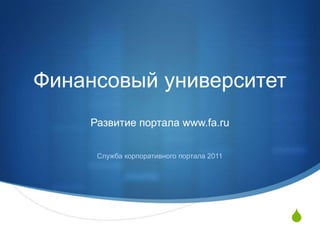 Финансовый университет Развитие портала www.fa.ru Служба корпоративного портала 2011 