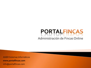 Administración de Fincas Online
ANER Sistemas Informáticos
www.portalfincas.com
info@portalfincas.com
 