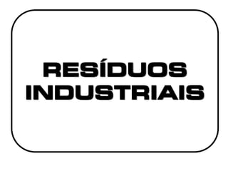 RESÍDUOS
INDUSTRIAIS
 
