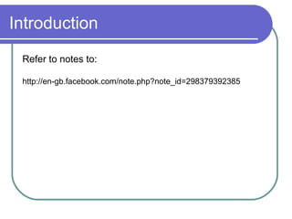 Introduction
Refer to notes to:
http://en-gb.facebook.com/note.php?note_id=298379392385
 