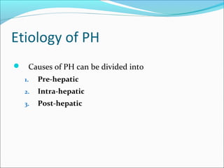 Etiology of PH
 Causes of PH can be divided into
1. Pre-hepatic
2. Intra-hepatic
3. Post-hepatic
 