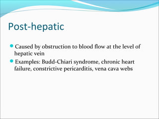 Post-hepatic
Caused by obstruction to blood flow at the level of
hepatic vein
Examples: Budd-Chiari syndrome, chronic heart
failure, constrictive pericarditis, vena cava webs
 