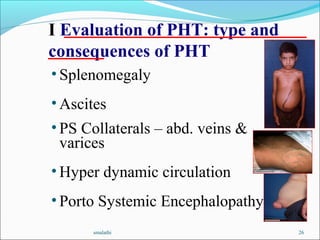 smalathi 26
• Splenomegaly
• Ascites
• PS Collaterals – abd. veins &
varices
• Hyper dynamic circulation
• Porto Systemic Encephalopathy
I Evaluation of PHT: type and
consequences of PHT
 