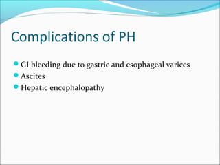 Complications of PH
GI bleeding due to gastric and esophageal varices
Ascites
Hepatic encephalopathy
 