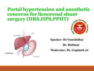 Portal hypertension and anesthetic
concerns for lienorenal shunt
surgery (HRS,HPS,PPHT)
Speaker: Dr.Vamshidhar
Dr. Rabbani
Moderator: Dr. Gopinath sir
 