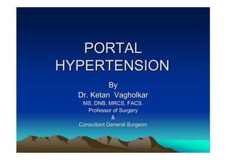 PORTAL
HYPERTENSION
           By
  Dr. Ketan Vagholkar
   MS, DNB, MRCS, FACS.
     Professor of Surgery
              &
  Consultant General Surgeon
 