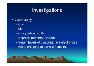 Investigations
• Laboratory
  – Cbc
  – Lft
  – Coagulation profile
  – Hepatitis markers (HbsAg)
  – Serum levels of bun,...