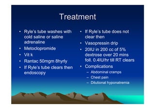 Treatment
• Ryle’s tube washes with      • If Ryle’s tube does not
  cold saline or saline          clear then
  adrenalin...