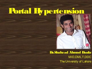 Portal Hypertension
Dr.Shahzad Ahmad Daula
MID,DMLT,DDC
TheUniversity of Lahore
 
