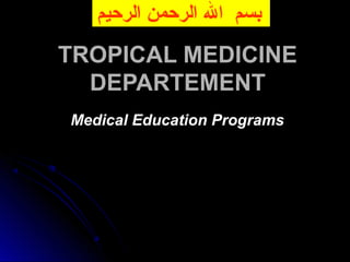 TROPICAL MEDICINETROPICAL MEDICINE
DEPARTEMENTDEPARTEMENT
Medical Education ProgramsMedical Education Programs
‫الرحيم‬ ‫الرحمن‬ ‫ال‬ ‫بسم‬
 