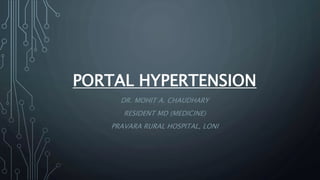 PORTAL HYPERTENSION
DR. MOHIT A. CHAUDHARY
RESIDENT MD (MEDICINE)
PRAVARA RURAL HOSPITAL, LONI
 