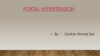 PORTAL HYPERTENSION
• By : - Gowhar Ahmad Dar
 