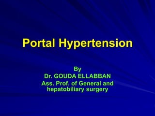 Portal Hypertension
By
Dr. GOUDA ELLABBAN
Ass. Prof. of General and
hepatobiliary surgery
 