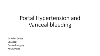 Portal Hypertension and
Variceal bleeding
Dr Rohit Gupta
JR(Acad)
General surgery
AIIMS Patna
 