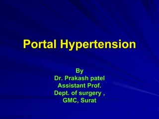 Portal Hypertension
By
Dr. Prakash patel
Assistant Prof.
Dept. of surgery ,
GMC, Surat
 