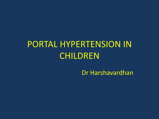 PORTAL HYPERTENSION IN
CHILDREN
Dr Harshavardhan
 