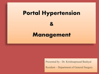 Portal Hypertension
&
Management
Presented by : Dr. Krishnaprasad Bashyal
Resident – Department of General Surgery
 