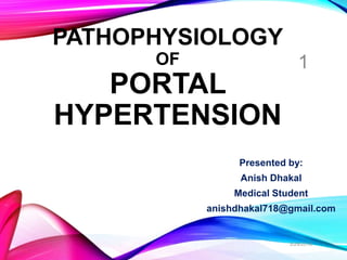 PATHOPHYSIOLOGY
OF
PORTAL
HYPERTENSION
Presented by:
Anish Dhakal
Medical Student
anishdhakal718@gmail.com
3/29/2018
1
 