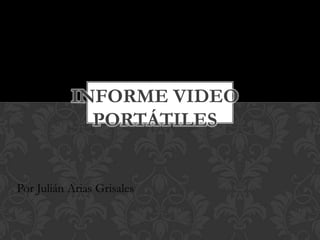 INFORME VIDEO
             PORTÁTILES


Por Julián Arias Grisales
 