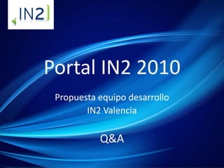 Portal IN2 2010
Propuesta equipo desarrollo
IN2 Valencia
Q&A
 