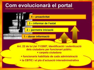 Com evolucionarà el portal 1 – donar informació 2 – permetre iniciació 3 – informar de l’estat  4 – proactivitat Art. 22 d...