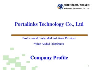 Portalinks Technology Co., Ltd
1
Professional Embedded Solutions Provider
Value Added Distributor
Company Profile
 