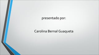 presentado por:


Carolina Bernal Guaqueta
 