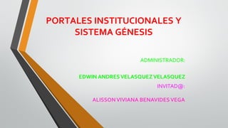 INVITAD@:
ALISSONVIVIANA BENAVIDESVEGA
ADMINISTRADOR:
EDWIN ANDRESVELASQUEZVELASQUEZ
PORTALES INSTITUCIONALES Y
SISTEMA GÉNESIS
 