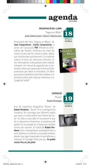 genda        C ULTUR A L



                                          PRESENTACIÓ DEL LLIBRE
                                               “Seguro en Moto”
                          Joan Campsolinas i Carles Campsolinas       18
                                                                      Dilluns
            Presentació del llibre “Seguro en Moto”, de               19.00 h
            Joan Campsolinas i Carles Campsolinas, a
            càrrec de l’associació PAT (Prevenció d’Ac-
            cidents de Trànsit). Centenars de milers de
            motos circulen per les nostres ciutats, alhora
            que contribueixen positivament a la mobilitat
            urbana. A canvi, els motoristes afronten un
            risc molt superior al de qualsevol altre mitjà de
            transport. Un manual de seguretat per a mo-
            toristes urbans que aposta per la formació dels
            conductors per reduir la sinistralitat. Un llibre
            que aporta l’experiència que hem d’aplicar a la
            conducció diària amb moto per sobreviure a la
            “jungla de l’asfalt”.




                                                          EXPOSICIÓ
                                                           “Zones”
                                                    Rubén Perdomo     19
                                                                      Dimarts
            Inici de l’exposició fotogràfica “Zones”, de              10.00 h
            Rubén Perdomo. “Zones” és la investigació de
            l’essència. Un recorregut per diferents espais
            que creen un vincle amb el món interior de l’au-
            tor. En tota la seva obra hi ha present el que
            ell en denomina l’empremta: la presència del
            passat. És una parada en el temps per retrobar
            l’ànima del moment. El treball de Rubén Per-
            domo, íntim i molt personal, contempla el món a
            certa distància i el sotmet a una anàlisi estètica,
            deixant que sigui l’espectador el que deﬁneixi o
            interpreti el missatge d’allò que veu. Es podrà
            visitar ﬁns al 3 de juliol.




PORTAL JUNIO CAT.indd 9                                                           21/05/12 13:17
 