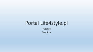Portal Life4style.pl
Twój Life
Twój Style
 