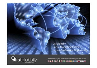 ListGlobally
                         Portal Marketing Partner
                         Inman Conference Opportunity

                   Marketing agent and developer listings to the world

listglobally.com
 