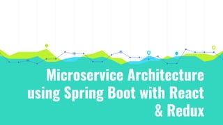 Microservice Architecture
using Spring Boot with React
& Redux
 