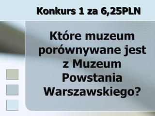Konkurs 1 za 6,25PLN Które muzeum porównywane jest z Muzeum Powstania Warszawskiego? 