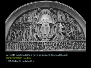 A vezető mester odaírta a nevét az ítélkező Krisztus lába alá:  GISLEBERTUS hoc fecit 1125-35 között mutatható ki 