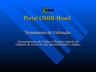 Portal OMIR-Brasil  Treinamento de Utilização: Gerenciamento de Clubes e Distritos através do cadastro de sócios no site, procedimentos e etapas. 