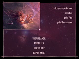 Entremos em sintonia
                           pela Paz
                          pela Vida
                   pela Humanidade




INSPIRE AMOR
 EXPIRE LUZ
INSPIRE LUZ
EXPIRE AMOR
 