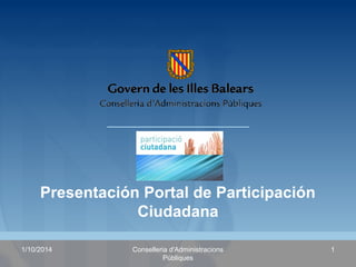 Presentación Portal de Participación 
Ciudadana 
1/10/2014 Conselleria d'Administracions 1 
Públiques 
 