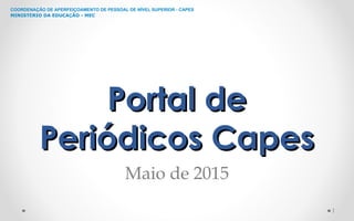 COORDENAÇÃO DE APERFEIÇOAMENTO DE PESSOAL DE NÍVEL SUPERIOR - CAPES
MINISTÉRIO DA EDUCAÇÃO - MEC
Portal dePortal de
Periódicos CapesPeriódicos Capes
Maio de 2015
1
 