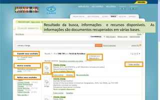 Portal de Periódicos da CAPES
Resultado da busca, informações e recursos disponíveis. As
informações são documentos recuperados em várias bases.
 
