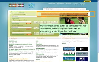 Portal de Periódicos da CAPESPortal de Periódicos da CAPES 3
O acesso realizado a partir de computadores não
autorizados permitirá apena a consulta ao
conteúdo gratuito disponível no Portal.
 