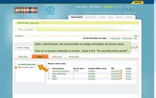Portal de Periódicos da CAPES
Após a identificação, são apresentadas as antigas estratégias de buscas salvas.
Para ver as buscas realizadas na sessão, clique o link “As consultas desta sessão”.
 